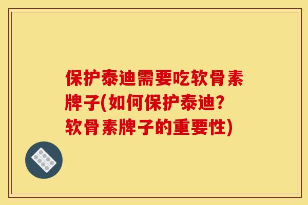 保护泰迪需要吃软骨素牌子(如何保护泰迪？软骨素牌子的重要性)