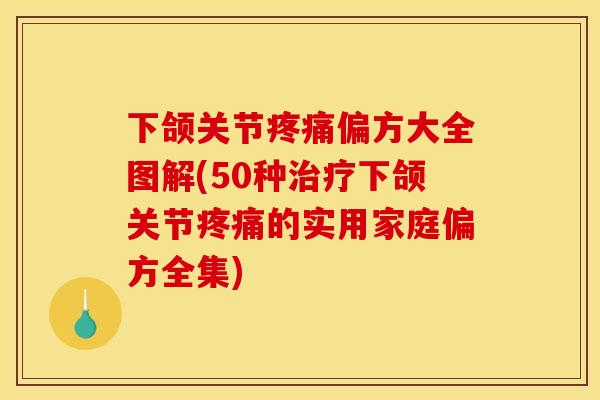 下颌关节疼痛偏方大全图解(50种治疗下颌关节疼痛的实用家庭偏方全集)
