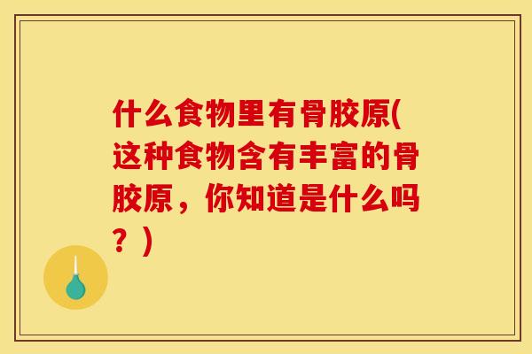 什么食物里有骨胶原(这种食物含有丰富的骨胶原，你知道是什么吗？)