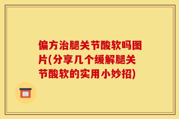 偏方治腿关节酸软吗图片(分享几个缓解腿关节酸软的实用小妙招)
