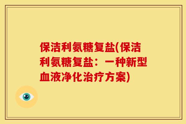 保洁利氨糖复盐(保洁利氨糖复盐：一种新型血液净化治疗方案)