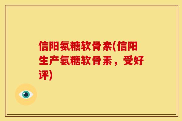 信阳氨糖软骨素(信阳生产氨糖软骨素，受好评)