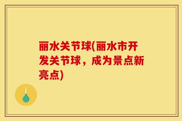 丽水关节球(丽水市开发关节球，成为景点新亮点)