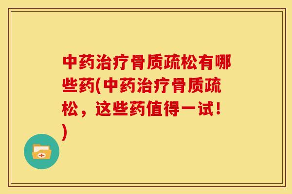 中药治疗骨质疏松有哪些药(中药治疗骨质疏松，这些药值得一试！)