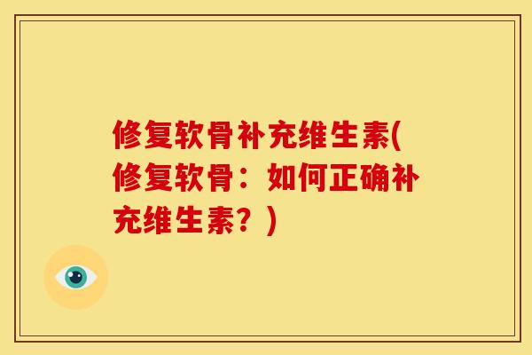 修复软骨补充维生素(修复软骨：如何正确补充维生素？)