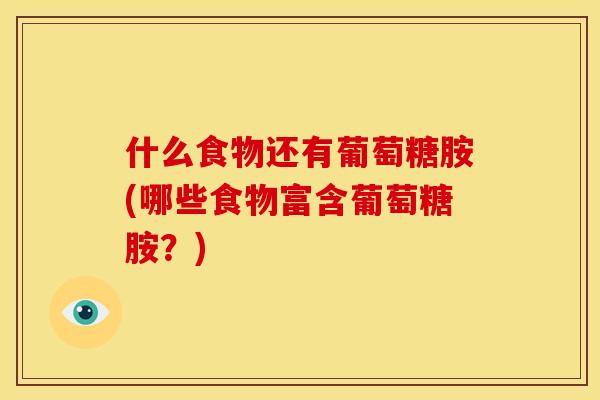 什么食物还有葡萄糖胺(哪些食物富含葡萄糖胺？)