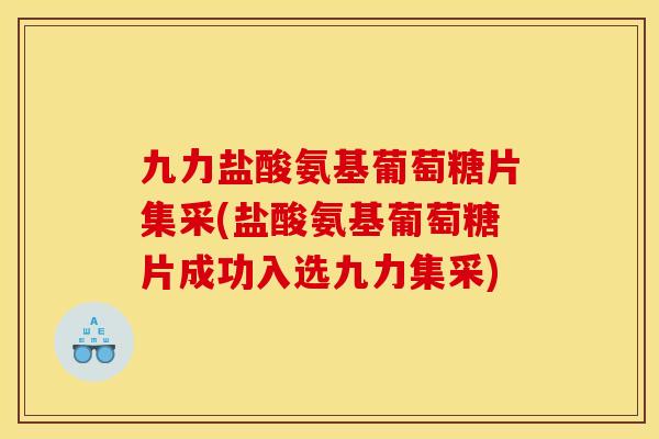 九力盐酸氨基葡萄糖片集采(盐酸氨基葡萄糖片成功入选九力集采)