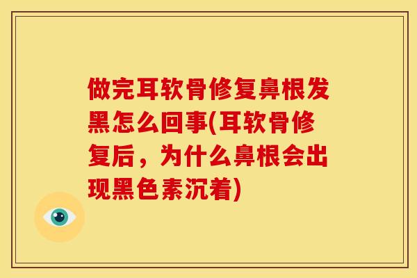 做完耳软骨修复鼻根发黑怎么回事(耳软骨修复后，为什么鼻根会出现黑色素沉着)