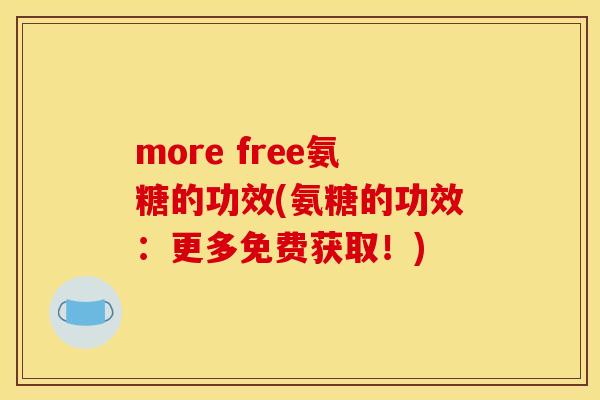 more free氨糖的功效(氨糖的功效：更多免费获取！)