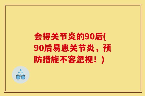会得关节炎的90后(90后易患关节炎，预防措施不容忽视！)