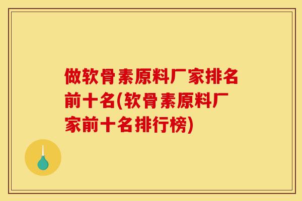 做软骨素原料厂家排名前十名(软骨素原料厂家前十名排行榜)