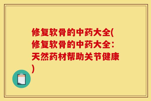 修复软骨的中药大全(修复软骨的中药大全：天然药材帮助关节健康)