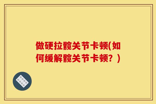 做硬拉髋关节卡顿(如何缓解髋关节卡顿？)