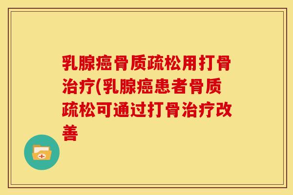 乳腺癌骨质疏松用打骨治疗(乳腺癌患者骨质疏松可通过打骨治疗改善