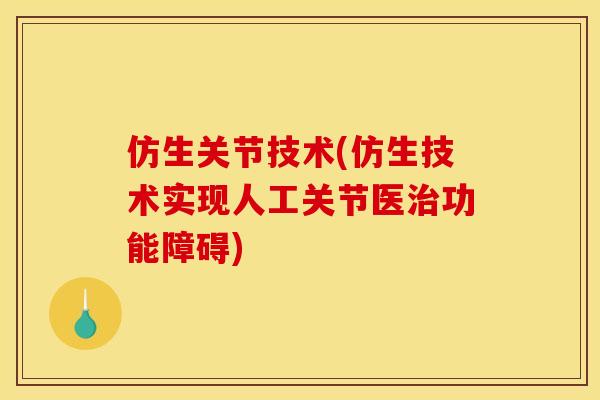 仿生关节技术(仿生技术实现人工关节医治功能障碍)