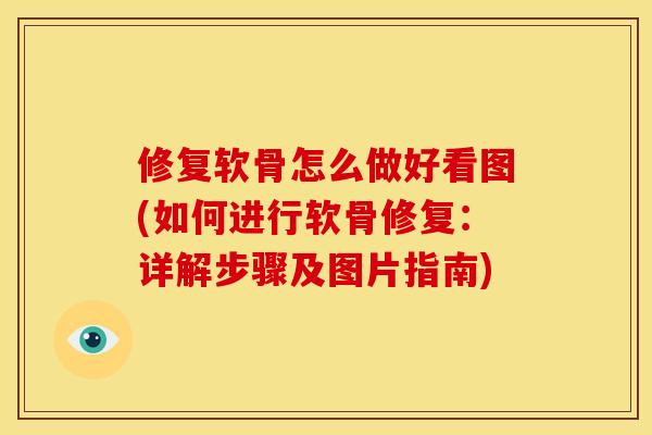 修复软骨怎么做好看图(如何进行软骨修复：详解步骤及图片指南)