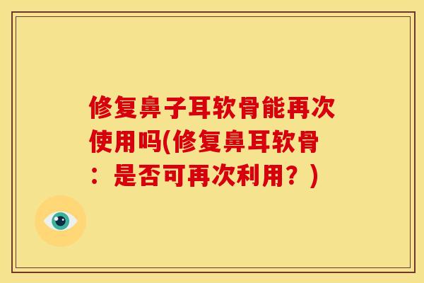 修复鼻子耳软骨能再次使用吗(修复鼻耳软骨：是否可再次利用？)