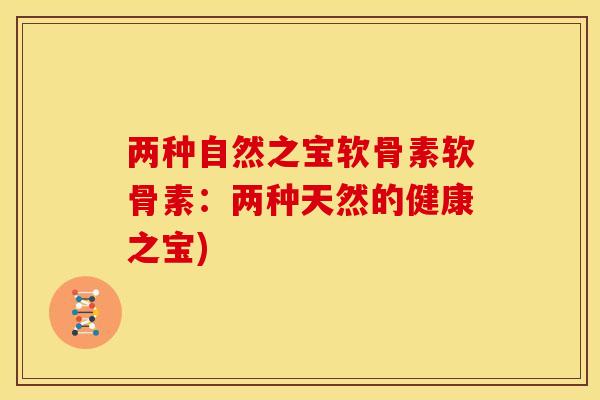 两种自然之宝软骨素软骨素：两种天然的健康之宝)