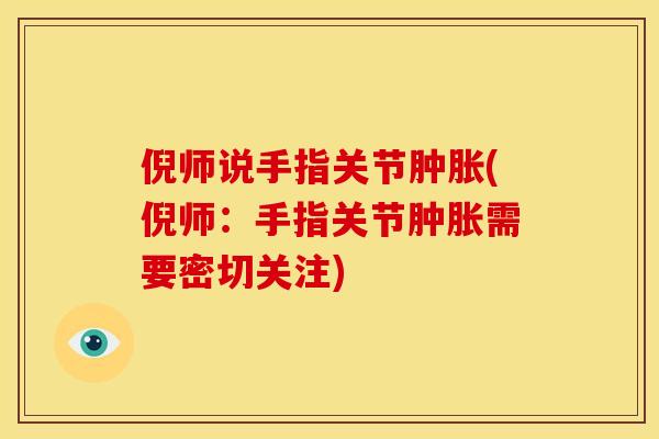 倪师说手指关节肿胀(倪师：手指关节肿胀需要密切关注)