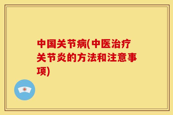 中国关节病(中医治疗关节炎的方法和注意事项)