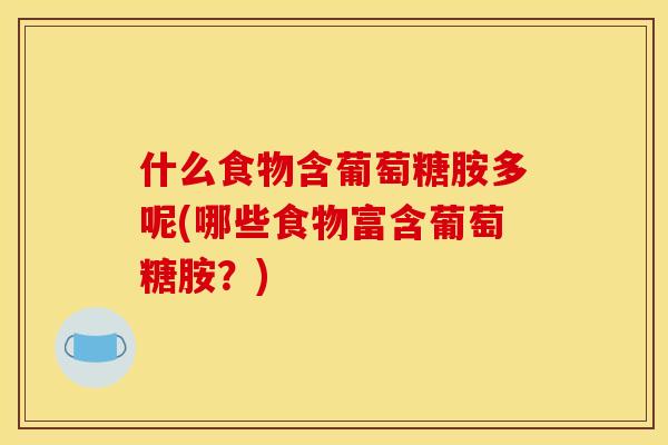 什么食物含葡萄糖胺多呢(哪些食物富含葡萄糖胺？)