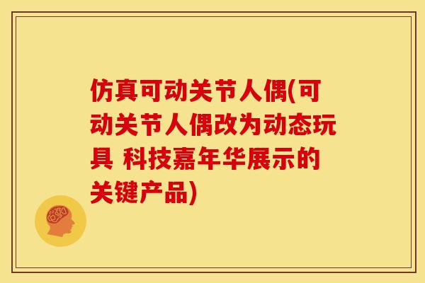 仿真可动关节人偶(可动关节人偶改为动态玩具 科技嘉年华展示的关键产品)