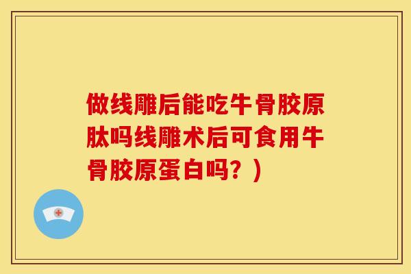 做线雕后能吃牛骨胶原肽吗线雕术后可食用牛骨胶原蛋白吗？)