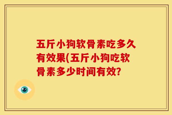 五斤小狗软骨素吃多久有效果(五斤小狗吃软骨素多少时间有效？
