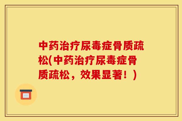 中药治疗尿毒症骨质疏松(中药治疗尿毒症骨质疏松，效果显著！)