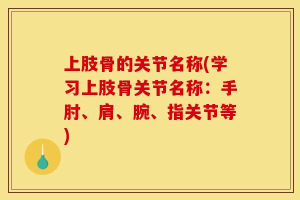 上肢骨的关节名称(学习上肢骨关节名称：手肘、肩、腕、指关节等)
