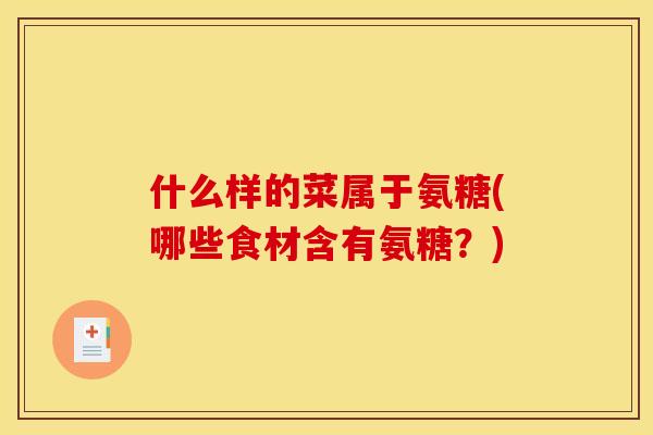 什么样的菜属于氨糖(哪些食材含有氨糖？)