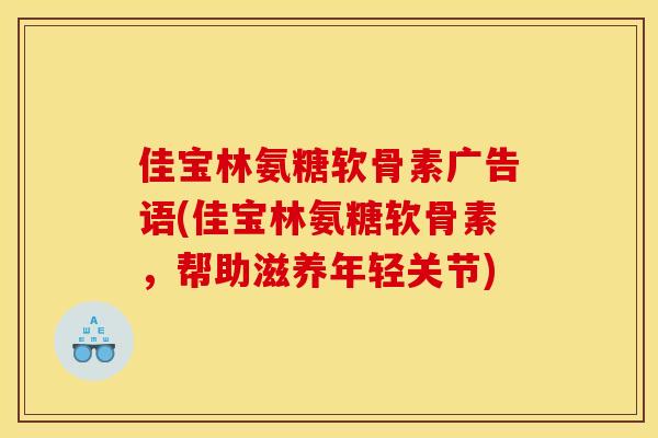 佳宝林氨糖软骨素广告语(佳宝林氨糖软骨素，帮助滋养年轻关节)