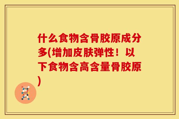 什么食物含骨胶原成分多(增加皮肤弹性！以下食物含高含量骨胶原)