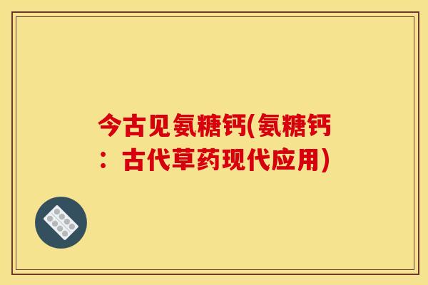 今古见氨糖钙(氨糖钙：古代草药现代应用)