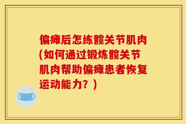 偏瘫后怎练髋关节肌肉(如何通过锻炼髋关节肌肉帮助偏瘫患者恢复运动能力？)