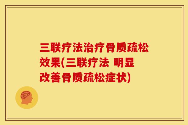 三联疗法治疗骨质疏松效果(三联疗法 明显改善骨质疏松症状)
