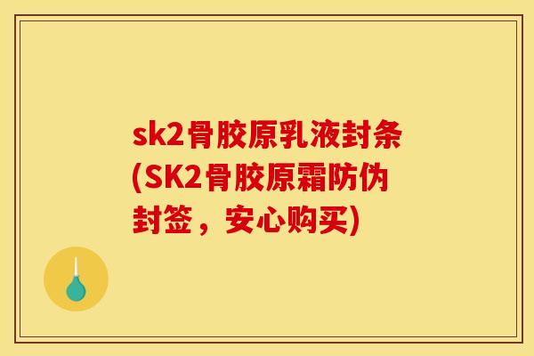 sk2骨胶原乳液封条(SK2骨胶原霜防伪封签，安心购买)