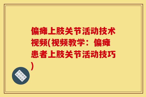 偏瘫上肢关节活动技术视频(视频教学：偏瘫患者上肢关节活动技巧)
