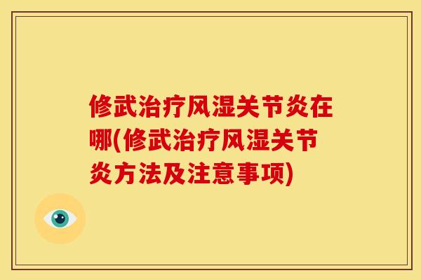 修武治疗风湿关节炎在哪(修武治疗风湿关节炎方法及注意事项)