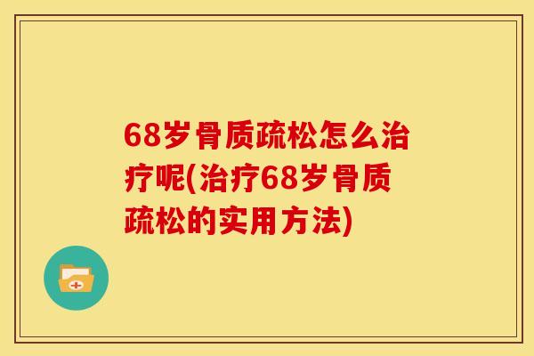 68岁骨质疏松怎么治疗呢(治疗68岁骨质疏松的实用方法)