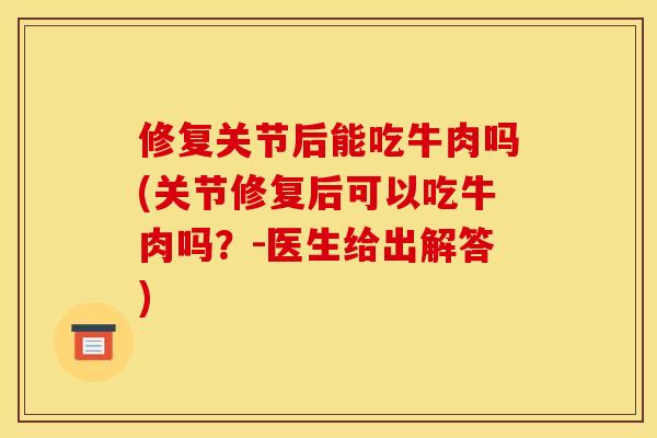 修复关节后能吃牛肉吗(关节修复后可以吃牛肉吗？-医生给出解答)