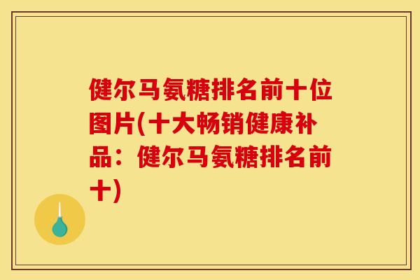 健尔马氨糖排名前十位图片(十大畅销健康补品：健尔马氨糖排名前十)