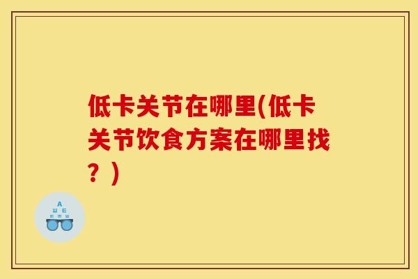 低卡关节在哪里(低卡关节饮食方案在哪里找？)