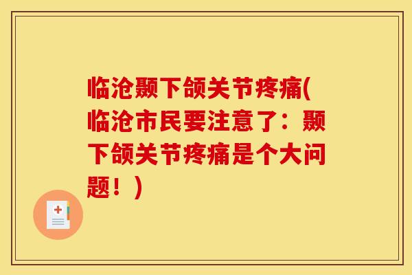 临沧颞下颌关节疼痛(临沧市民要注意了：颞下颌关节疼痛是个大问题！)