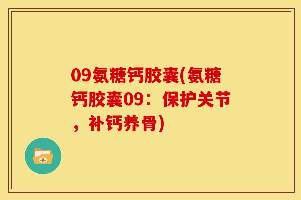 09氨糖钙胶囊(氨糖钙胶囊09：保护关节，补钙养骨)