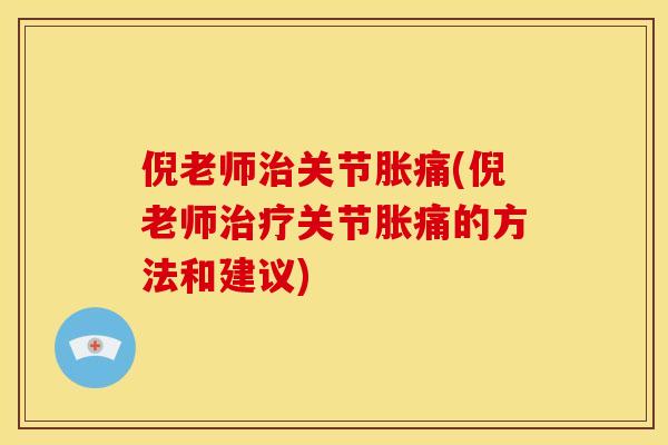 倪老师治关节胀痛(倪老师治疗关节胀痛的方法和建议)