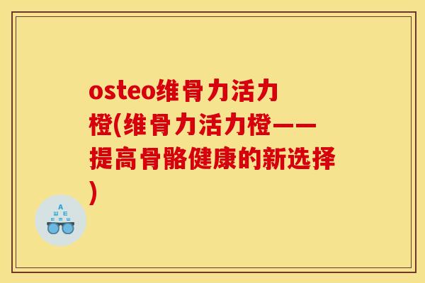 osteo维骨力活力橙(维骨力活力橙——提高骨骼健康的新选择)