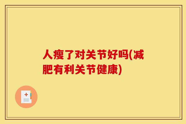 人瘦了对关节好吗(减肥有利关节健康)