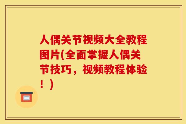 人偶关节视频大全教程图片(全面掌握人偶关节技巧，视频教程体验！)