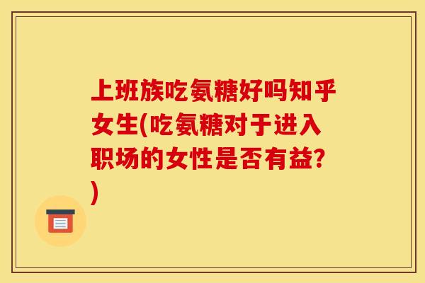 上班族吃氨糖好吗知乎女生(吃氨糖对于进入职场的女性是否有益？)